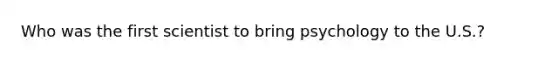 Who was the first scientist to bring psychology to the U.S.?