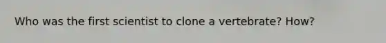 Who was the first scientist to clone a vertebrate? How?