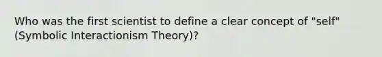 Who was the first scientist to define a clear concept of "self" (Symbolic Interactionism Theory)?