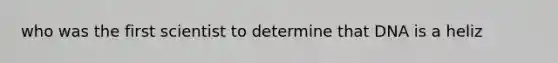 who was the first scientist to determine that DNA is a heliz