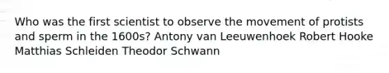 Who was the first scientist to observe the movement of protists and sperm in the 1600s? Antony van Leeuwenhoek Robert Hooke Matthias Schleiden Theodor Schwann