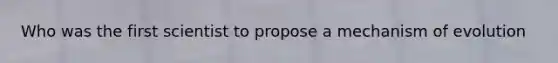 Who was the first scientist to propose a mechanism of evolution