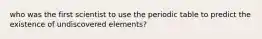 who was the first scientist to use the periodic table to predict the existence of undiscovered elements?