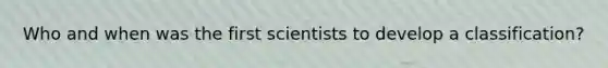 Who and when was the first scientists to develop a classification?