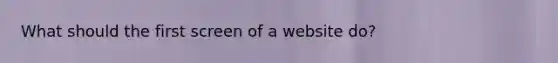 What should the first screen of a website do?