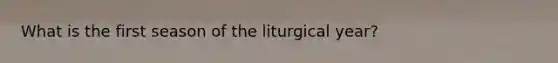 What is the first season of the liturgical year?