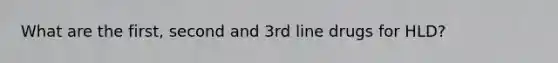 What are the first, second and 3rd line drugs for HLD?