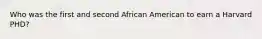 Who was the first and second African American to earn a Harvard PHD?