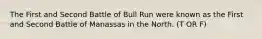 The First and Second Battle of Bull Run were known as the First and Second Battle of Manassas in the North. (T OR F)