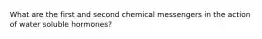 What are the first and second chemical messengers in the action of water soluble hormones?