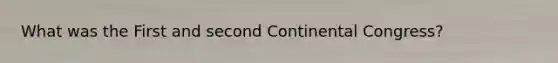 What was the First and second Continental Congress?