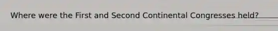 Where were the First and Second Continental Congresses held?