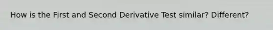 How is the First and Second Derivative Test similar? Different?