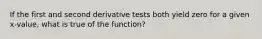 If the first and second derivative tests both yield zero for a given x-value, what is true of the function?