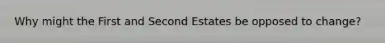 Why might the First and Second Estates be opposed to change?