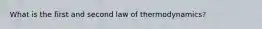 What is the first and second law of thermodynamics?