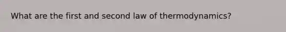 What are the first and second law of thermodynamics?