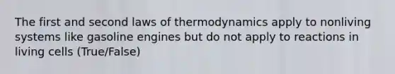 The first and second <a href='https://www.questionai.com/knowledge/kfGhTmd2IV-laws-of-thermodynamics' class='anchor-knowledge'>laws of thermodynamics</a> apply to nonliving systems like gasoline engines but do not apply to reactions in living cells (True/False)