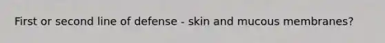 First or second line of defense - skin and mucous membranes?