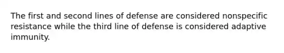 The first and second lines of defense are considered nonspecific resistance while the third line of defense is considered adaptive immunity.