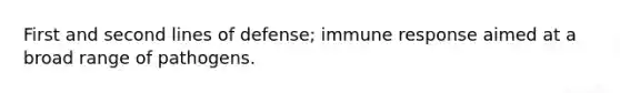 First and second lines of defense; immune response aimed at a broad range of pathogens.