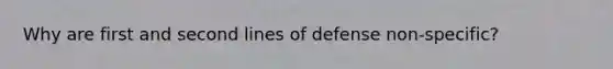 Why are first and second lines of defense non-specific?