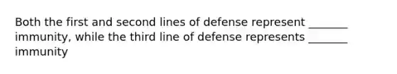 Both the first and second lines of defense represent _______ immunity, while the third line of defense represents _______ immunity