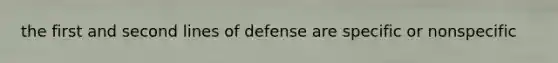 the first and second lines of defense are specific or nonspecific