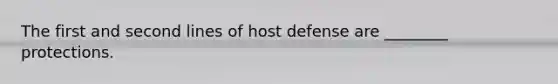 The first and second lines of host defense are ________ protections.