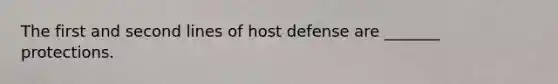 The first and second lines of host defense are _______ protections.