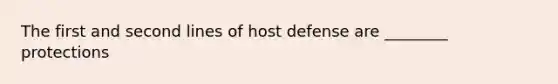 The first and second lines of host defense are ________ protections