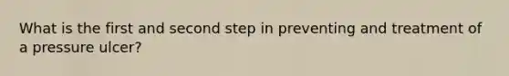 What is the first and second step in preventing and treatment of a pressure ulcer?