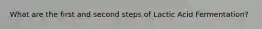 What are the first and second steps of Lactic Acid Fermentation?