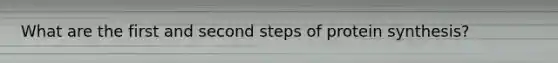 What are the first and second steps of protein synthesis?