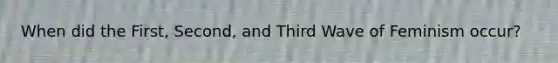 When did the First, Second, and Third Wave of Feminism occur?