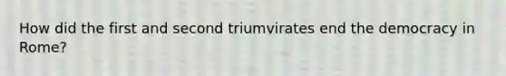 How did the first and second triumvirates end the democracy in Rome?