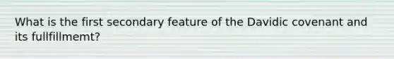 What is the first secondary feature of the Davidic covenant and its fullfillmemt?