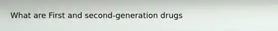 What are First and second-generation drugs