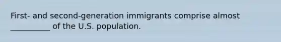 First- and second-generation immigrants comprise almost __________ of the U.S. population.