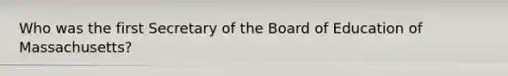 Who was the first Secretary of the Board of Education of Massachusetts?