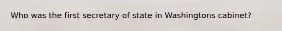 Who was the first secretary of state in Washingtons cabinet?