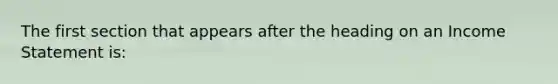 The first section that appears after the heading on an Income Statement is: