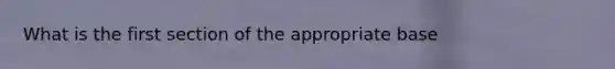 What is the first section of the appropriate base