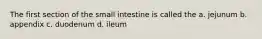 The first section of the small intestine is called the a. jejunum b. appendix c. duodenum d. ileum