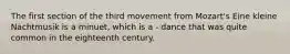 The first section of the third movement from Mozart's Eine kleine Nachtmusik is a minuet, which is a - dance that was quite common in the eighteenth century.