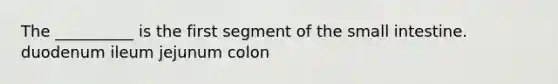 The __________ is the first segment of <a href='https://www.questionai.com/knowledge/kt623fh5xn-the-small-intestine' class='anchor-knowledge'>the small intestine</a>. duodenum ileum jejunum colon