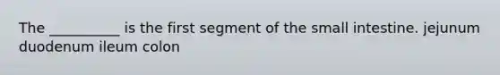 The __________ is the first segment of <a href='https://www.questionai.com/knowledge/kt623fh5xn-the-small-intestine' class='anchor-knowledge'>the small intestine</a>. jejunum duodenum ileum colon