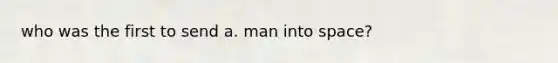 who was the first to send a. man into space?