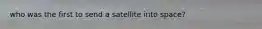 who was the first to send a satellite into space?