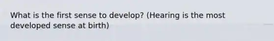 What is the first sense to develop? (Hearing is the most developed sense at birth)